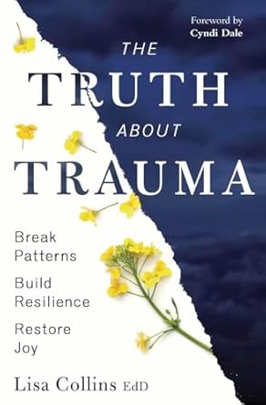 Truth about Trauma Break Patterns, Build Resilience, and Restore Joy