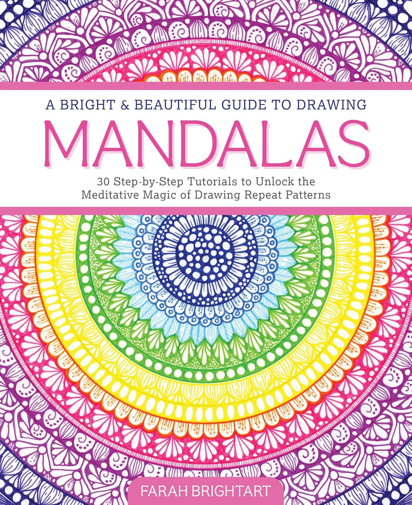 Bright & Beautiful Guide to Drawing Mandalas 30 Step-By-Step Tutorials to Unlock the Meditative Magic of Drawing Repeat Patterns