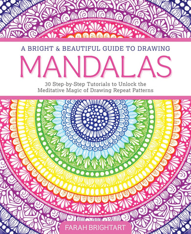 Bright & Beautiful Guide to Drawing Mandalas 30 Step-By-Step Tutorials to Unlock the Meditative Magic of Drawing Repeat Patterns