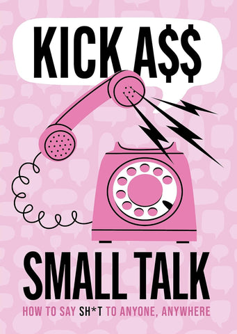 Kick A** Small Talk How to Say Sh*t to Anyone, Anywhere