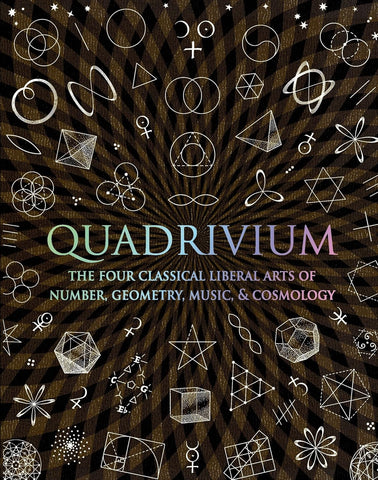 Quadrivium: The Four Classical Liberal Arts of Number, Geometry, Music, & Cosmology