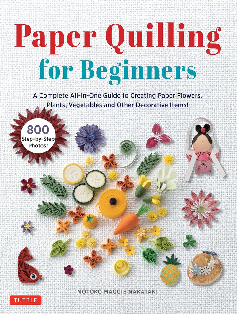 Paper Quilling for Beginners: A Complete All-In-One Guide to Creating Paper Flowers, Plants, Vegetables and Other Decorative Items!