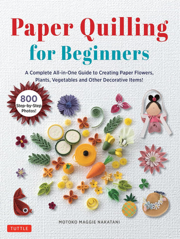 Paper Quilling for Beginners: A Complete All-In-One Guide to Creating Paper Flowers, Plants, Vegetables and Other Decorative Items!