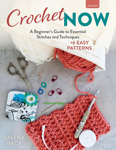 Crochet Now A Beginner's Guide to Essential Stitches and Techniques + 6 Easy Patterns