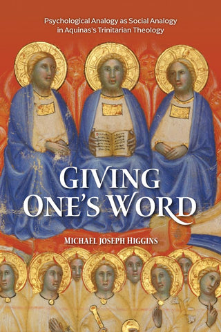 Giving One's Word Interpersonal Love, Knowledge, and Self-Giving in Aquinas's Psychological Analogy for the Trinity