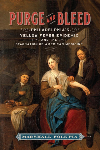 Purge and Bleed Philadelphia's Yellow Fever Epidemic and the Stagnation of American Medicine