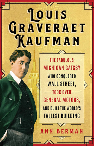 Louis Graveraet Kaufman The Fabulous Michigan Gatsby Who Conquered Wall Street, Took Over General Motors, and Built the World's Tallest Building