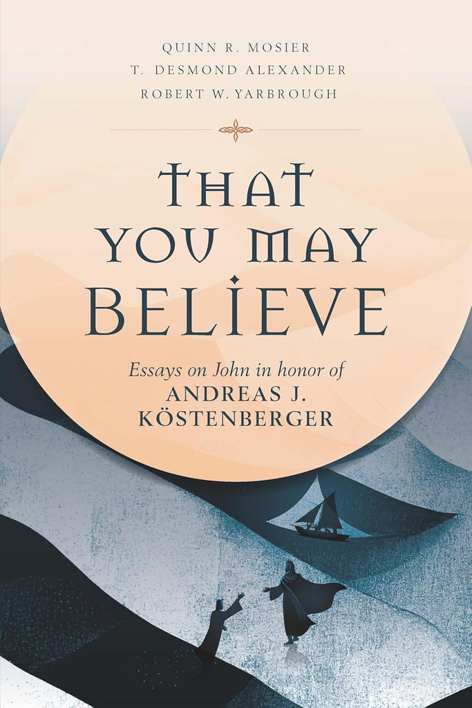 That You May Believe Essays on John in Honor of Andreas J. Kostenberger