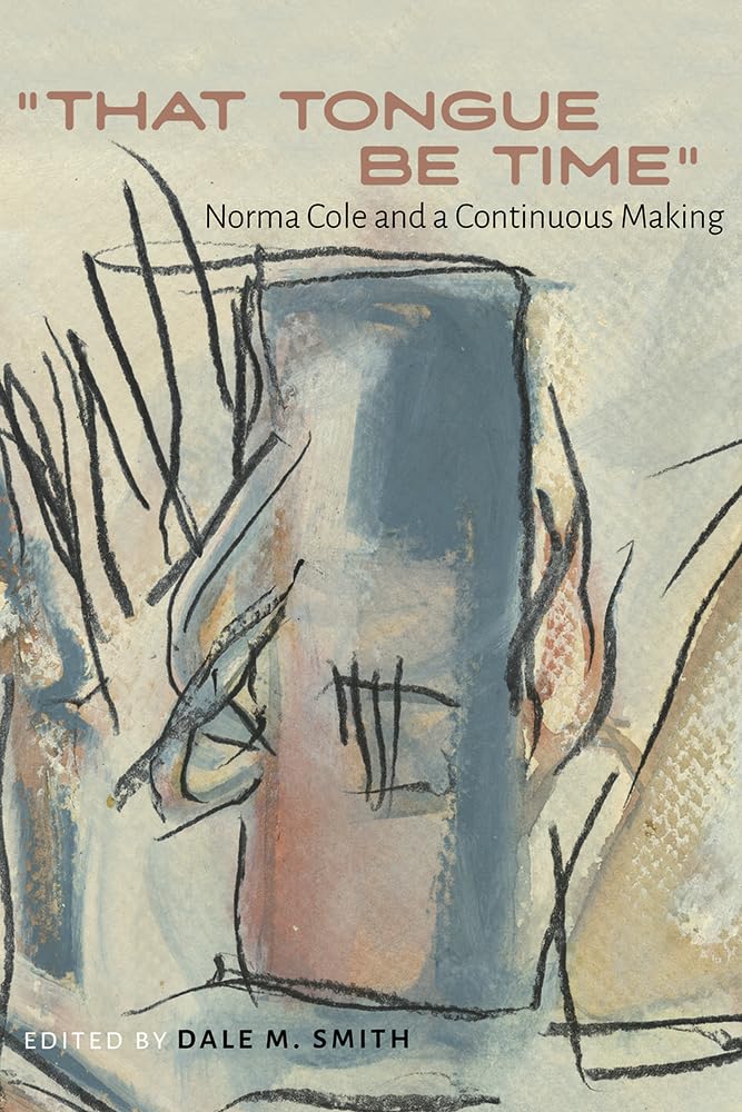 &quot;That Tongue Be Time&quot; Norma Cole and a Continuous Making