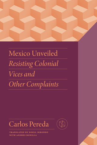 Mexico Unveiled Resisting Colonial Vices and Other Complaints