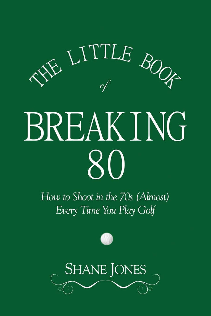 Little Book of Breaking 80 - How to Shoot in the 70s (Almost) Every Time You Play Golf