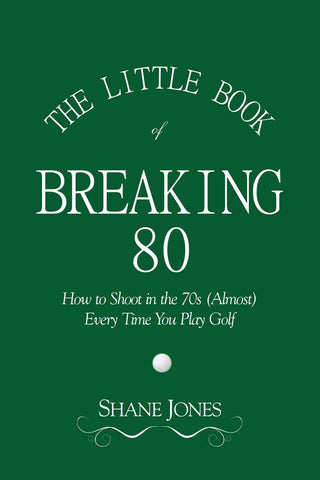 Little Book of Breaking 80 - How to Shoot in the 70s (Almost) Every Time You Play Golf