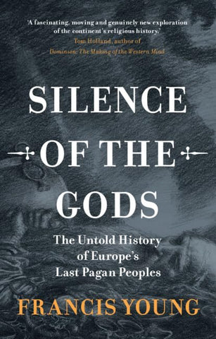 Silence of the Gods: The Untold History of Europe's Last Pagan Peoples