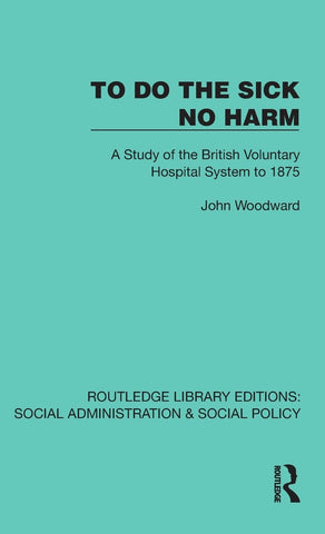 To Do the Sick No Harm A Study of the British Voluntary Hospital System to 1875