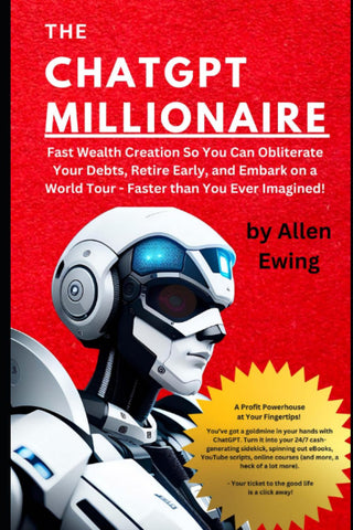ChatGPT Millionaire: Fast Wealth Creation So You Can Obliterate Your Debts, Retire Early, and Embark on a World Tour - Faster than You Ever Imagined!