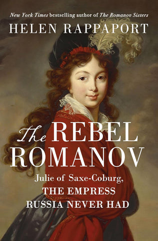 Rebel Romanov: Julie of Saxe-Coburg, the Empress Russia Never Had