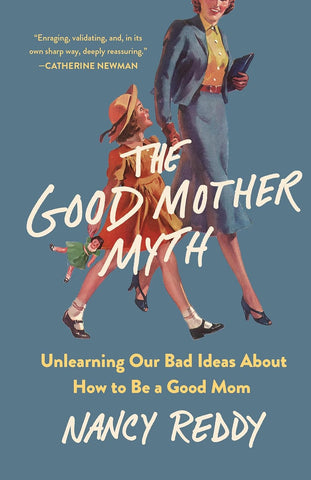 Good Mother Myth: Unlearning Our Bad Ideas about How to Be a Good Mom