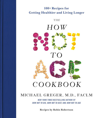 How Not to Age Cookbook: 100+ Recipes for Getting Healthier and Living Longer