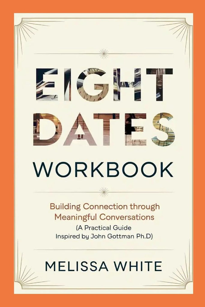 Eight Dates Workbook Building Connection Through Meaningful Conversations (A Practical Guide Inspired by John Gottman Ph.D)