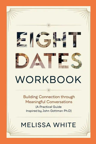 Eight Dates Workbook Building Connection Through Meaningful Conversations (A Practical Guide Inspired by John Gottman Ph.D)