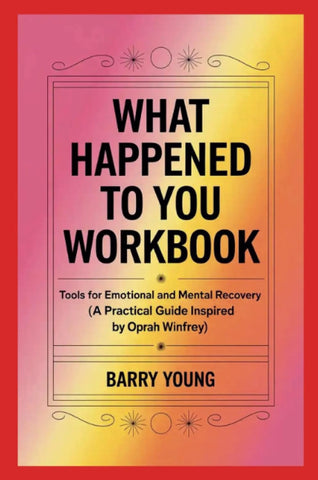 What Happened to You Workbook Tools for Emotional and Mental Recovery (A Practical Guide Inspired by Oprah Winfrey)