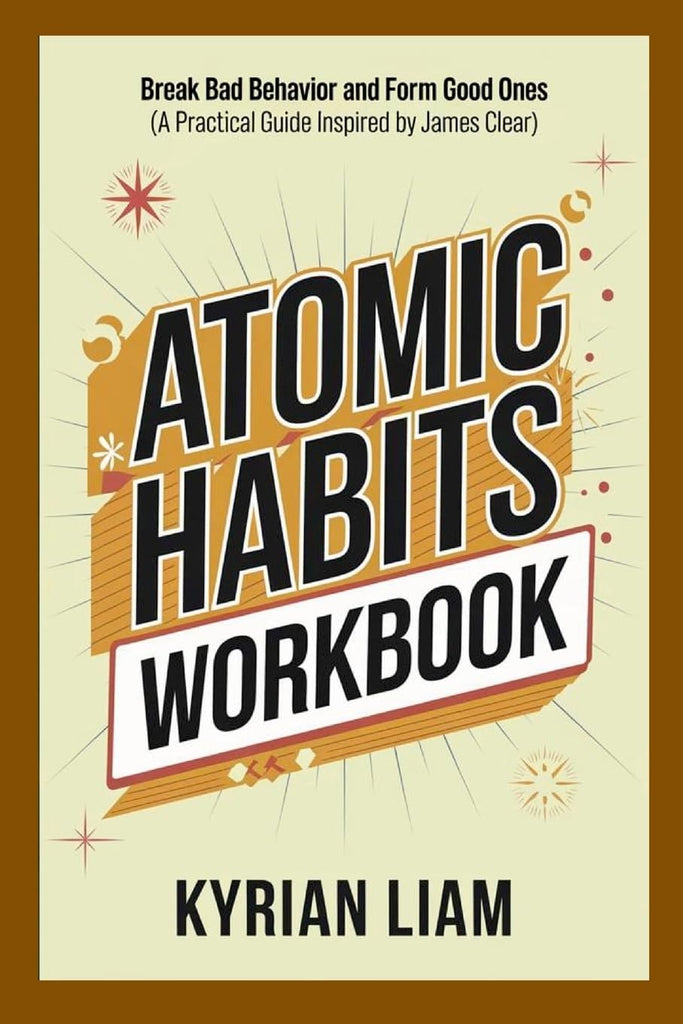 Atomic Habits Workbook Break Bad Behavior and Form Good Ones (A Practical Guide Inspired by James Clear)