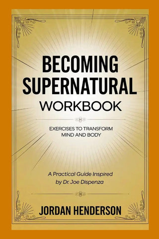 Becoming Supernatural Workbook Exercises to Transform Mind and Body A Practical Guide Inspired by Dr. Joe Dispenza