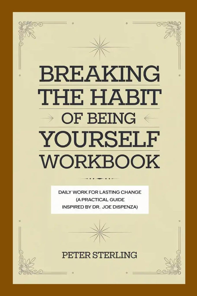 Breaking the Habit of Being Yourself Workbook Daily Work for Lasting Change (A Practical Guide Inspired by Dr. Joe Dispenza)