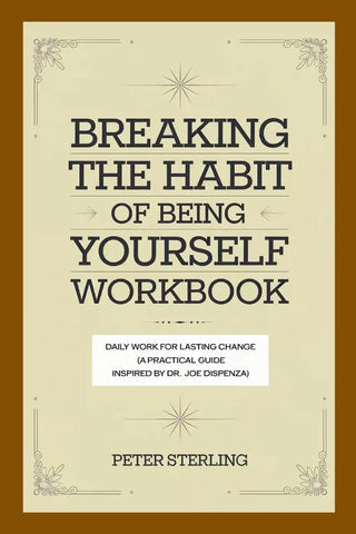 Breaking the Habit of Being Yourself Workbook Daily Work for Lasting Change (A Practical Guide Inspired by Dr. Joe Dispenza)