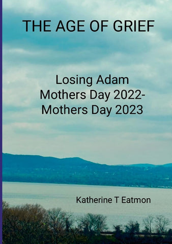 Age of Grief Losing Adam, Mothers Day 2022- Mothers Day 2023