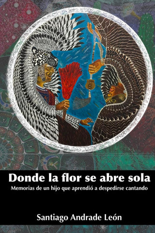 Donde la flor se abre sola Memorias de un hijo que aprendio a despedirse cantando