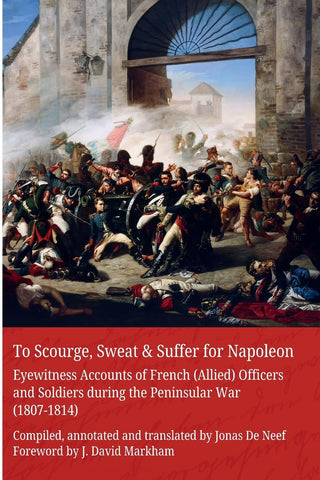 To Scourge, Sweat & Suffer for Napoleon Eyewitness Accounts of French (Allied) Officers and Soldiers during the Peninsular War (1807-1814)