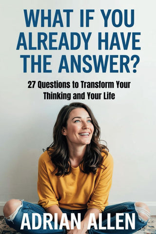 What If You Already Have the Answer 27 Questions to Transform Your Thinking and Your Life