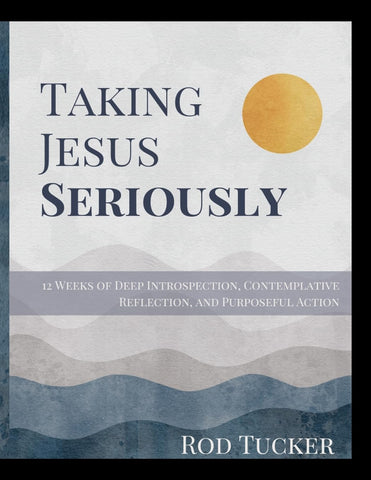 Taking Jesus Seriously 12 Weeks of Deep Introspection, Contemplative Reflection, and Purposeful Action