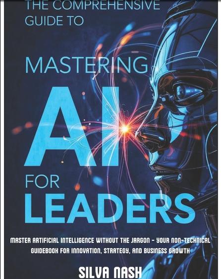 Comprehensive Guide to Mastering AI for Leaders Master Artificial Intelligence without the Jargon - Your Non-Technical Guidebook for Innovation, Stra
