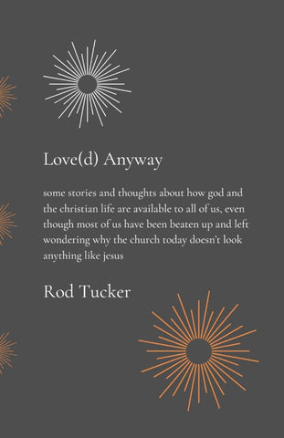 Love(d) Anyway some stories and thoughts about how god and the christian life are available to all of us, even though most of us have been beaten up