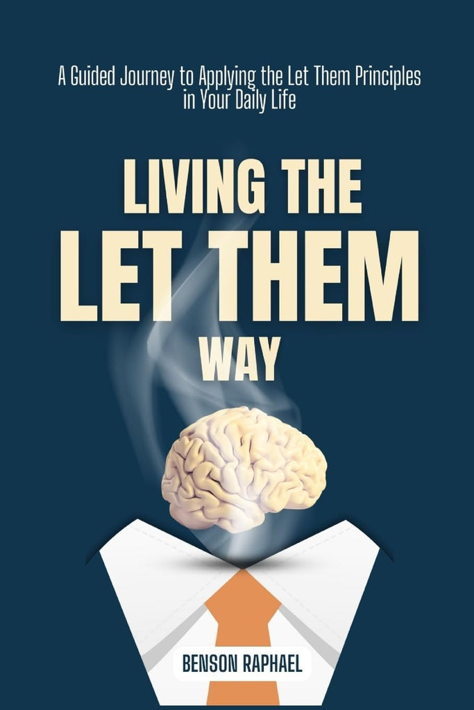 Living the Let Them Way A Guided Journey to Applying the Let Them Principles in Your Daily Life
