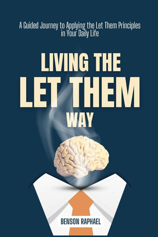 Living the Let Them Way A Guided Journey to Applying the Let Them Principles in Your Daily Life