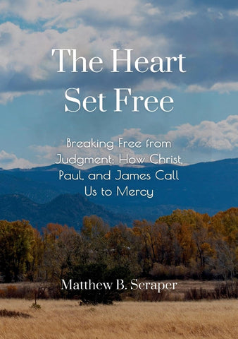 Heart Set Free Breaking Free from Judgment How Christ, Paul, and James Call Us to Mercy