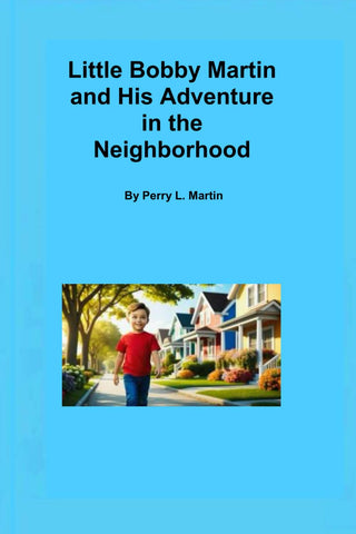 Little Bobby Martin and His Adventure in the Neighborhood By Perry L. Martin