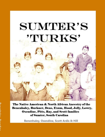 Sumter's 'Turks' The Native American & North African Ancestry of the Benenhaley, Buckner, Deas, Exum, Hood, Jolly, Lowry, Oxendine, Pitts, Ray, and S