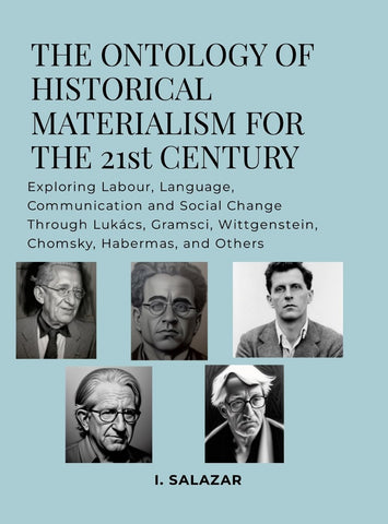Ontology of Historical Materialism for the 21st Century Exploring Labour, Language, Communication and Social Change Through Lukacs, Gramsci, Wittgens