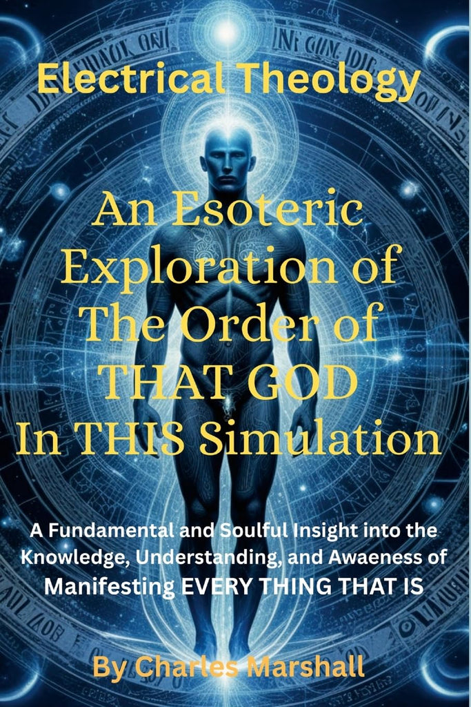 Electrical Theology An Esoteric Exploration of The Order of THAT GOD In THIS Simulation A Fundamental Soulful Insight into the Knowledge, Understand