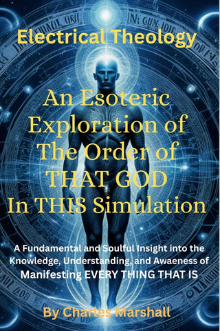 Electrical Theology An Esoteric Exploration of The Order of THAT GOD In THIS Simulation A Fundamental Soulful Insight into the Knowledge, Understand