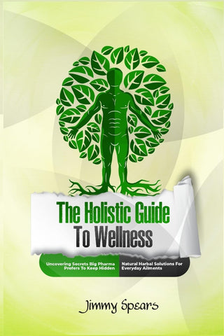 Holistic Guide to Wellness Uncovering Secrets Big Pharma Prefers to Keep Hidden - Natural Herbal Solutions for Everyday Ailments