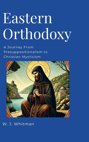 Eastern Orthodoxy A Journey From Presuppositionalism to Christian Mysticism