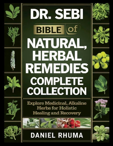 Dr. Sebi Bible of Natural, Herbal Remedies Complete Collection Explore Medicinal, Alkaline Herbs for Holistic Healing and Recovery