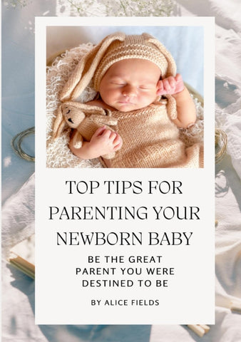 Top Tips For Parenting Your Newborn Baby Be The Great Parent You Were Destined To Be