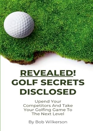 Revealed! Golf Secrets Disclosed Upend Your Competitors And Take Your Golfing Game To The Next Level