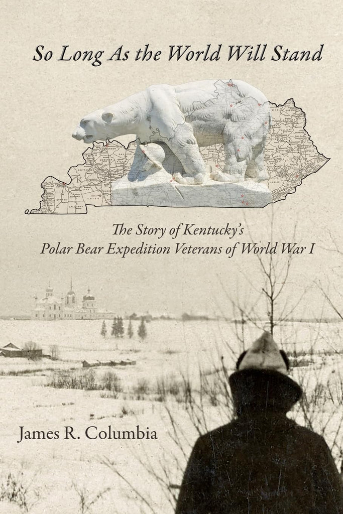 So Long As the World Will Stand The Story of Kentucky's Polar Bear Expedition Veterans of World War I